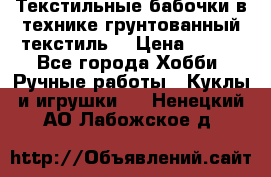 Текстильные бабочки в технике грунтованный текстиль. › Цена ­ 500 - Все города Хобби. Ручные работы » Куклы и игрушки   . Ненецкий АО,Лабожское д.